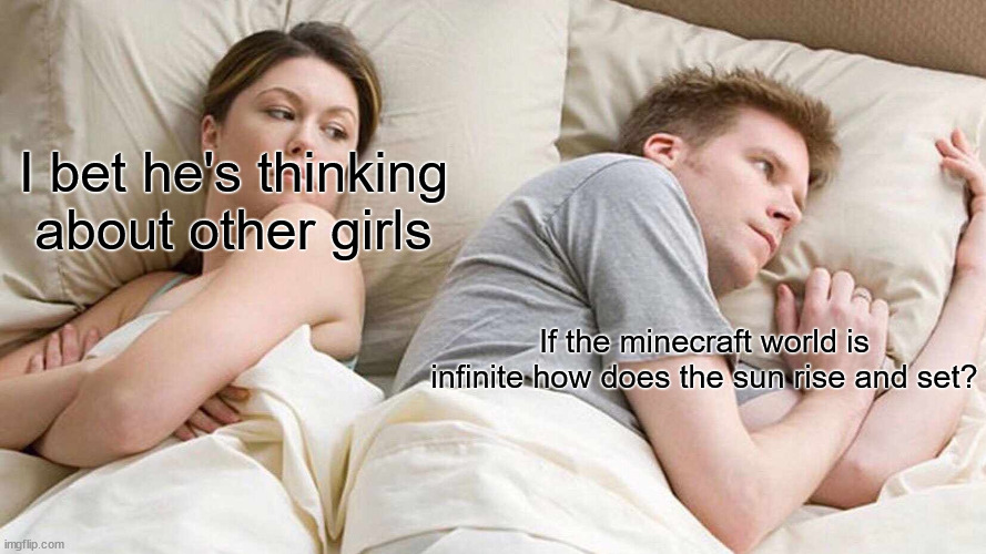 HOW!!!! | I bet he's thinking about other girls; If the minecraft world is infinite how does the sun rise and set? | image tagged in memes,i bet he's thinking about other women | made w/ Imgflip meme maker