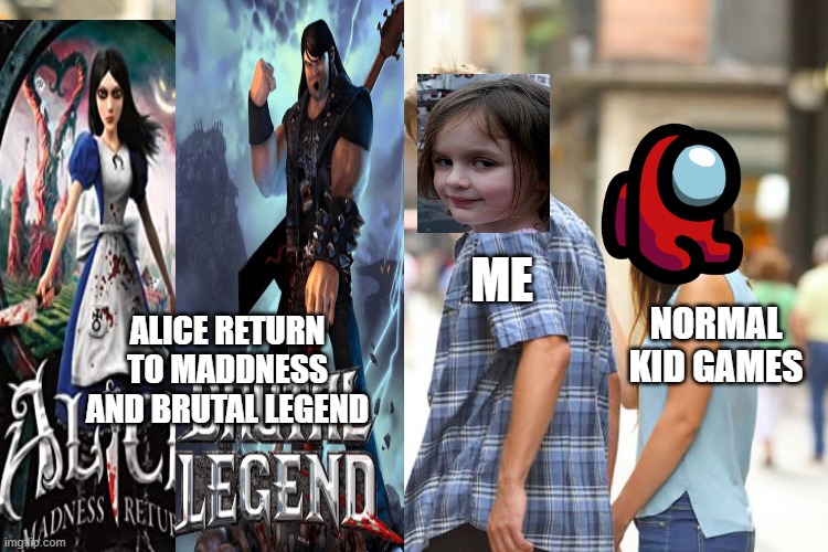 i love these games | ME; NORMAL KID GAMES; ALICE RETURN TO MADDNESS AND BRUTAL LEGEND | image tagged in memes,distracted boyfriend,xbox | made w/ Imgflip meme maker