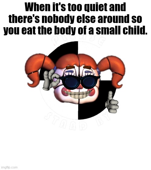 E | When it's too quiet and there's nobody else around so you eat the body of a small child. | image tagged in blank white template | made w/ Imgflip meme maker