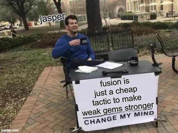 Change My Mind Meme | jasper; fusion is just a cheap tactic to make weak gems stronger | image tagged in memes,change my mind | made w/ Imgflip meme maker