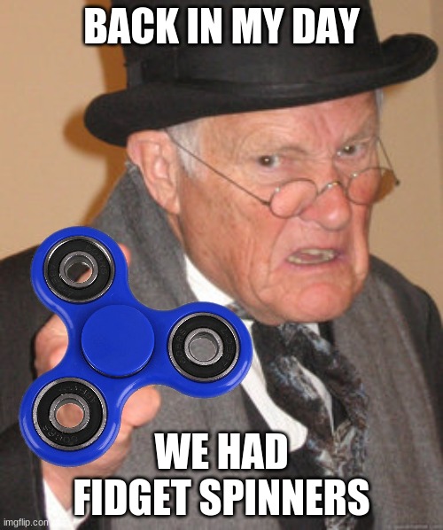 anybody know what this is |  BACK IN MY DAY; WE HAD FIDGET SPINNERS | image tagged in back in my day,fidget spinner | made w/ Imgflip meme maker