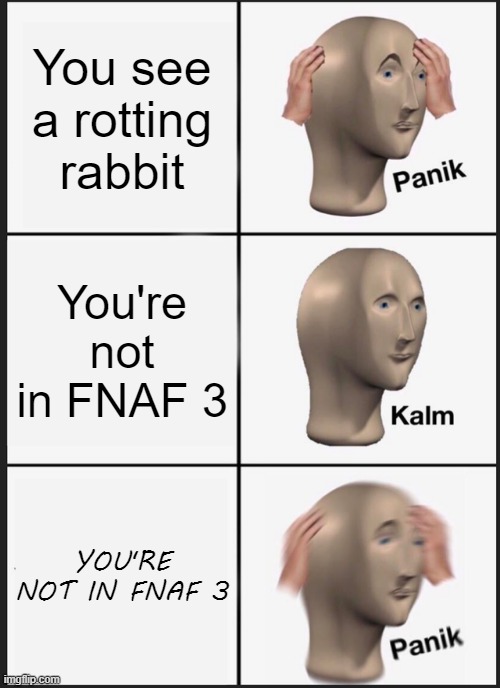 Springi boi | You see a rotting rabbit; You're not in FNAF 3; YOU'RE NOT IN FNAF 3 | image tagged in memes,panik kalm panik,fnaf 3,gaming | made w/ Imgflip meme maker