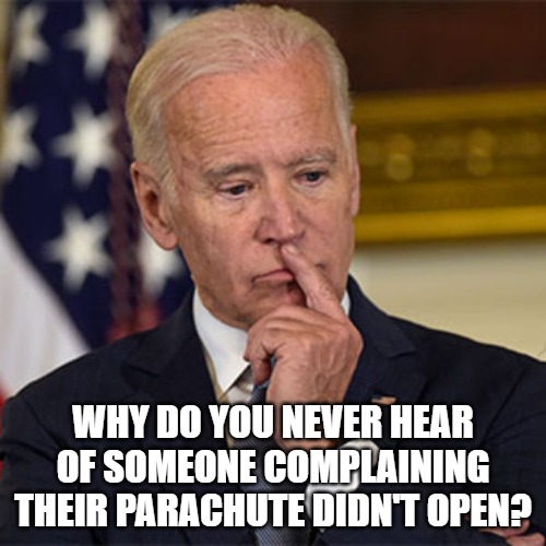 Biden thinking | WHY DO YOU NEVER HEAR OF SOMEONE COMPLAINING THEIR PARACHUTE DIDN'T OPEN? | image tagged in biden,deep thought,parachute | made w/ Imgflip meme maker
