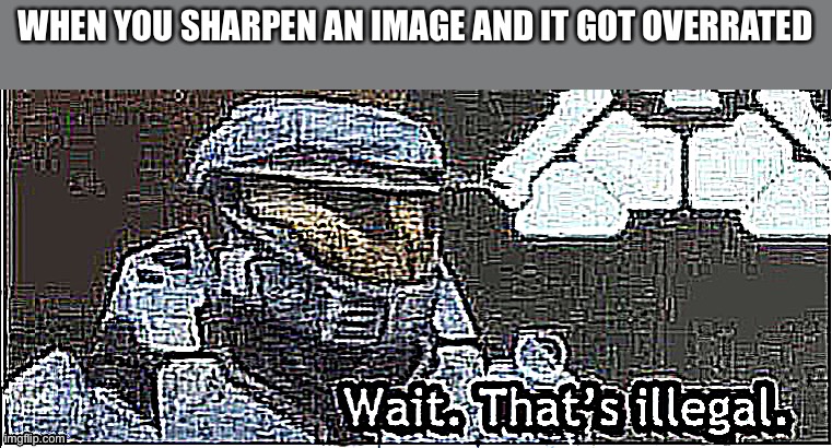 Don't upvote this | WHEN YOU SHARPEN AN IMAGE AND IT GOT OVERRATED | image tagged in memes,funny | made w/ Imgflip meme maker
