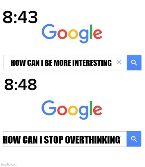 interesting | HOW CAN I BE MORE INTERESTING; HOW CAN I STOP OVERTHINKING | image tagged in google | made w/ Imgflip meme maker