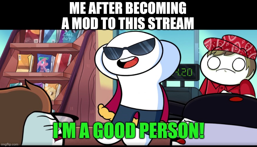 modarator | ME AFTER BECOMING A MOD TO THIS STREAM | image tagged in i'm a good person | made w/ Imgflip meme maker