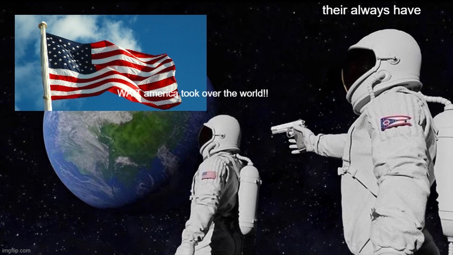 Always Has Been Meme | their always have; WAIT america took over the world!! | image tagged in memes,always has been | made w/ Imgflip meme maker