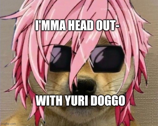 WITH YURI DOGGO I'MMA HEAD OUT- | made w/ Imgflip meme maker