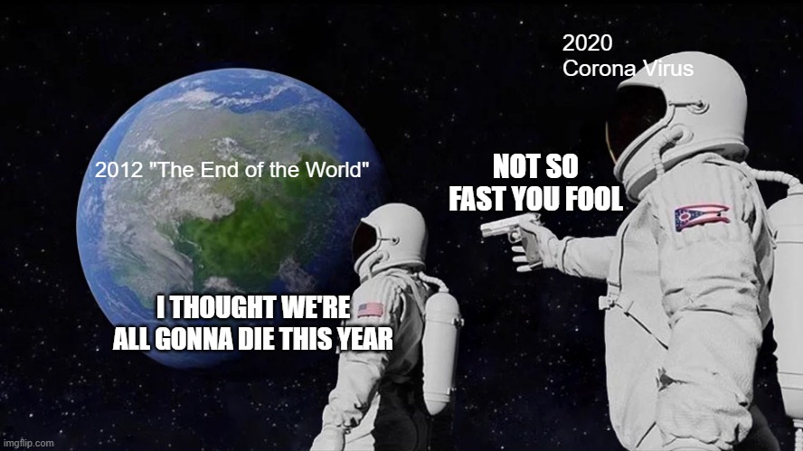 OH WELL...2021 IS COMING ANYWAY. | 2020 Corona Virus; NOT SO FAST YOU FOOL; 2012 "The End of the World"; I THOUGHT WE'RE ALL GONNA DIE THIS YEAR | image tagged in memes,always has been | made w/ Imgflip meme maker