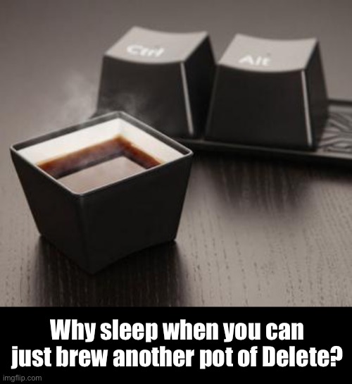 Good Morning! | Why sleep when you can just brew another pot of Delete? | image tagged in funny memes,coffee,insomnia,ctrl alt del | made w/ Imgflip meme maker