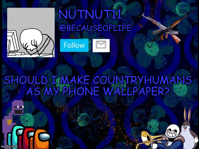 E | SHOULD I MAKE COUNTRYHUMANS AS MY PHONE WALLPAPER? | image tagged in becauseoflife announcement | made w/ Imgflip meme maker