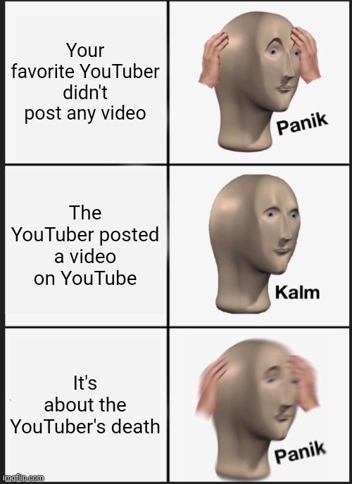 Panik Kalm Panik | Your favorite YouTuber didn't post any video; The YouTuber posted a video on YouTube; It's about the YouTuber's death | image tagged in memes,panik kalm panik,youtube | made w/ Imgflip meme maker