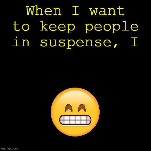 It's just what I do | When I want to keep people in suspense, I | image tagged in black screen,memes | made w/ Imgflip meme maker