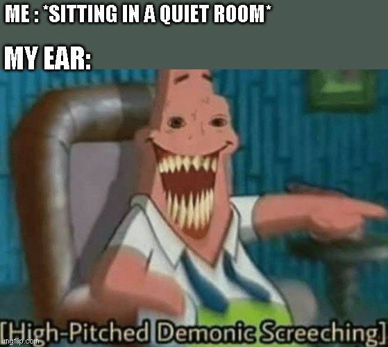 High-Pitched Demonic Screeching | MY EAR:; ME : *SITTING IN A QUIET ROOM* | image tagged in high-pitched demonic screeching | made w/ Imgflip meme maker