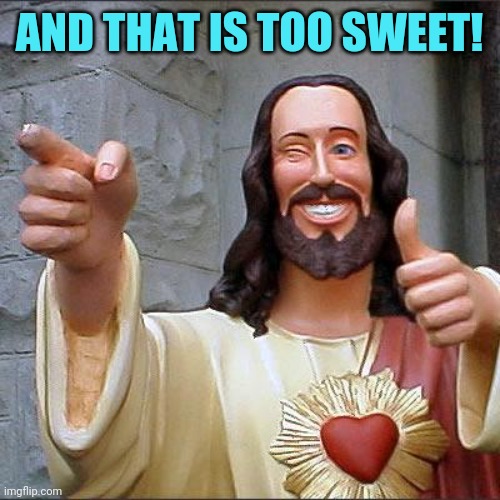 Buddy Christ Meme | AND THAT IS TOO SWEET! | image tagged in memes,buddy christ | made w/ Imgflip meme maker