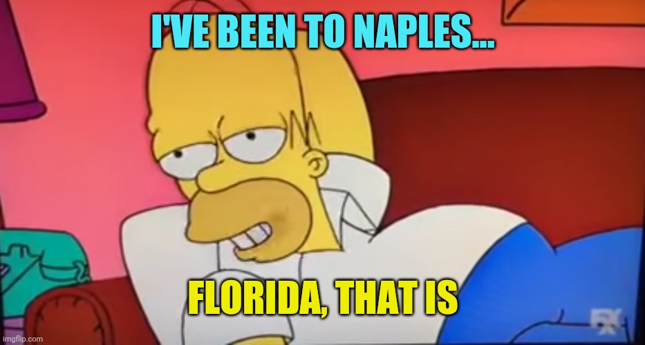 I've been there, man | I'VE BEEN TO NAPLES... FLORIDA, THAT IS | image tagged in i've been there man | made w/ Imgflip meme maker