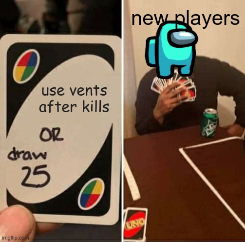 UNO Draw 25 Cards | new players; use vents after kills | image tagged in memes,uno draw 25 cards | made w/ Imgflip meme maker