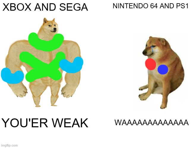 XBOX AND SEGA VS. NINTENDO 64 AND PS1 | XBOX AND SEGA; NINTENDO 64 AND PS1; YOU'ER WEAK; WAAAAAAAAAAAAA | image tagged in memes,buff doge vs cheems | made w/ Imgflip meme maker