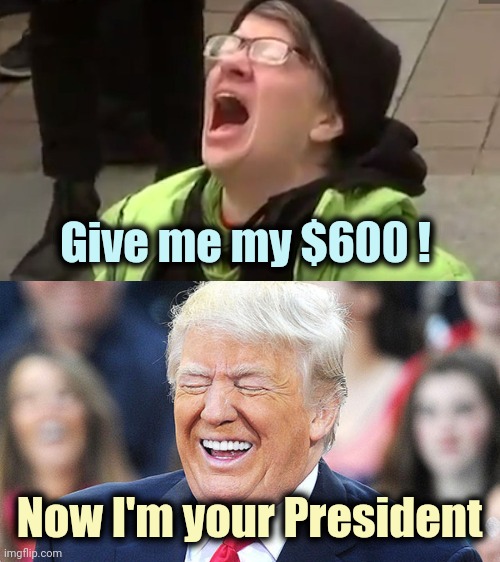 Last January's rent is due |  Give me my $600 ! Now I'm your President | image tagged in screaming liberal,trump laughing,palestine pelosi,begging,china virus,wow look nothing | made w/ Imgflip meme maker