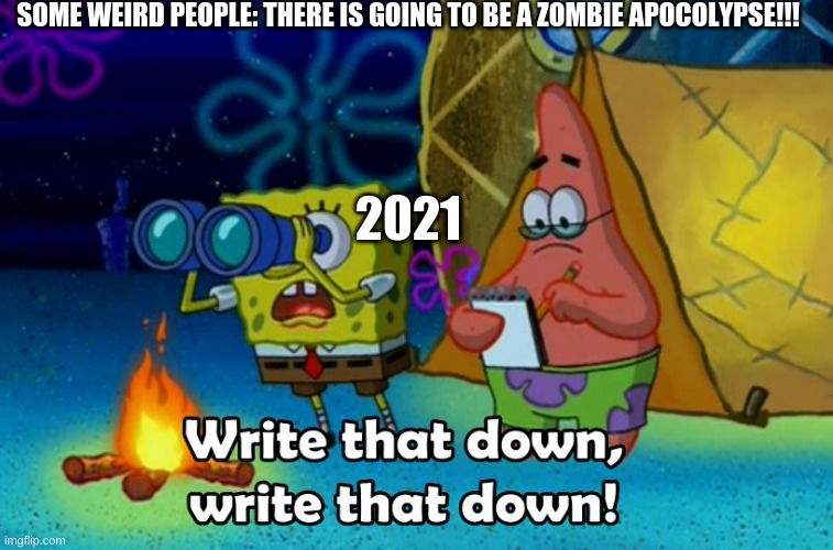 D; | SOME WEIRD PEOPLE: THERE IS GOING TO BE A ZOMBIE APOCOLYPSE!!! 2021 | image tagged in write that down | made w/ Imgflip meme maker