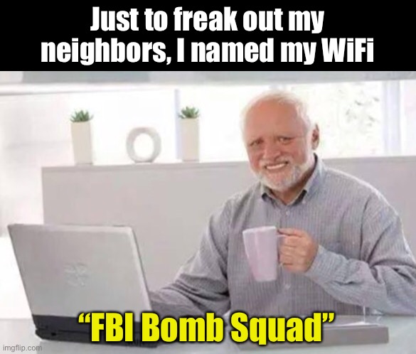 WiFi Name | Just to freak out my neighbors, I named my WiFi; “FBI Bomb Squad” | image tagged in harold | made w/ Imgflip meme maker