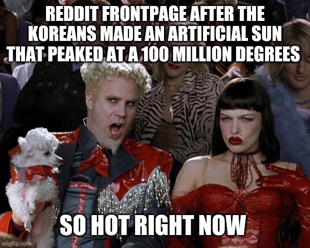 Mugatu So Hot Right Now Meme | REDDIT FRONTPAGE AFTER THE KOREANS MADE AN ARTIFICIAL SUN THAT PEAKED AT A 100 MILLION DEGREES; SO HOT RIGHT NOW | image tagged in memes,mugatu so hot right now | made w/ Imgflip meme maker