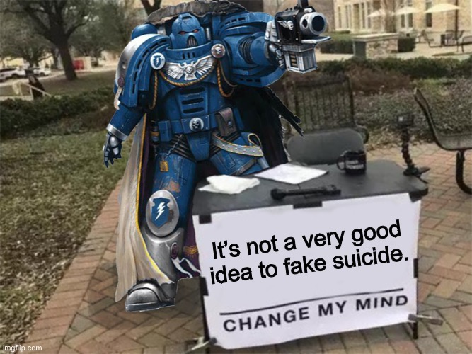 Change my mind (40k) | It’s not a very good idea to fake suicide. | image tagged in change my mind 40k | made w/ Imgflip meme maker