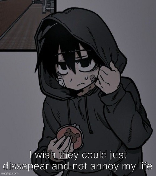I wish they could just dissapear and not annoy my life | made w/ Imgflip meme maker