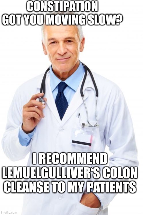 Doctor | CONSTIPATION GOT YOU MOVING SLOW? I RECOMMEND LEMUELGULLIVER‘S COLON CLEANSE TO MY PATIENTS | image tagged in doctor | made w/ Imgflip meme maker