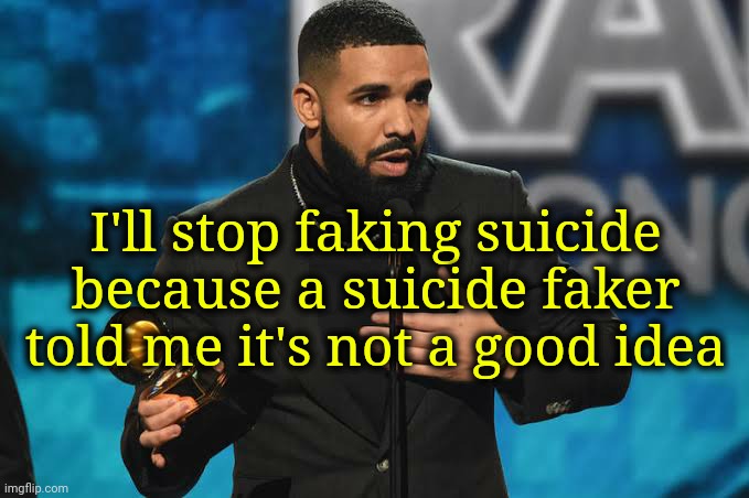 We are dangerously sarcastic. | I'll stop faking suicide because a suicide faker told me it's not a good idea | image tagged in drake accepting award | made w/ Imgflip meme maker