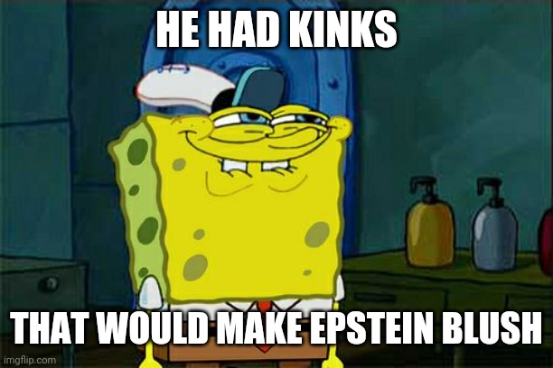 Don't You Squidward Meme | HE HAD KINKS THAT WOULD MAKE EPSTEIN BLUSH | image tagged in memes,don't you squidward | made w/ Imgflip meme maker