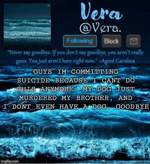 also i listened to billie eyelash | GUYS IM COMMITTING SUICIDE BECAUSE I CANT DO THIS ANYMORE. MY DOG JUST MURDERED MY BROTHER, AND I DONT EVEN HAVE A DOG. GOODBYE | image tagged in a n n o u n c e r e v i s e d | made w/ Imgflip meme maker