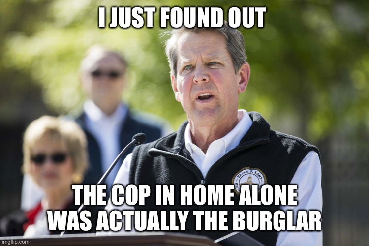 Brian Kemp Revelation | I JUST FOUND OUT; THE COP IN HOME ALONE WAS ACTUALLY THE BURGLAR | image tagged in brian kemp revelation | made w/ Imgflip meme maker