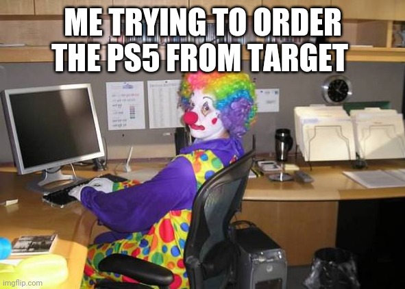 clown computer | ME TRYING TO ORDER THE PS5 FROM TARGET | image tagged in clown computer | made w/ Imgflip meme maker