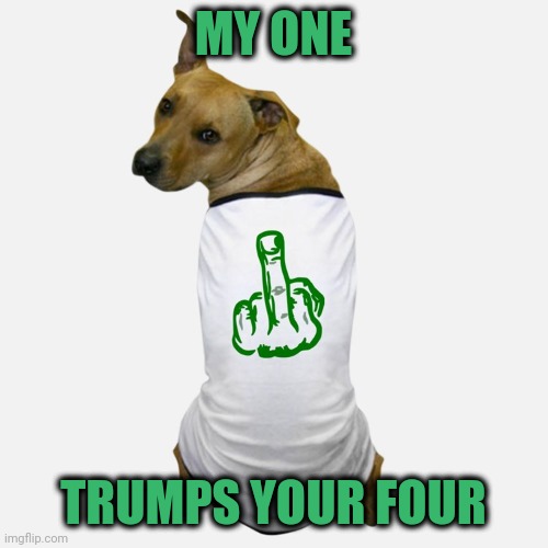 dog tshirt | MY ONE TRUMPS YOUR FOUR | image tagged in dog tshirt | made w/ Imgflip meme maker