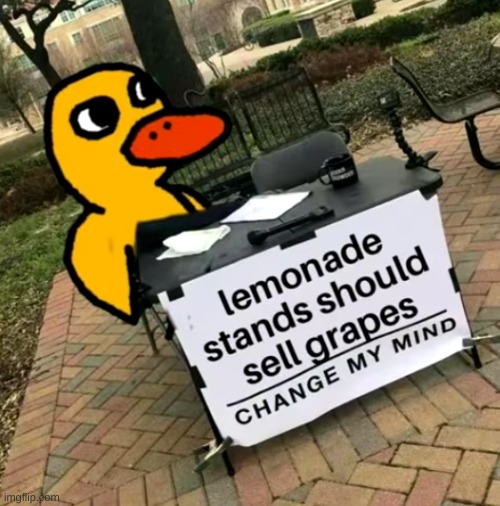 Got any grapes? | image tagged in memes,funny,pandaboyplaysyt,change my mind,the duck song | made w/ Imgflip meme maker
