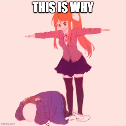 Monika t-posing on Sans | THIS IS WHY | image tagged in monika t-posing on sans | made w/ Imgflip meme maker