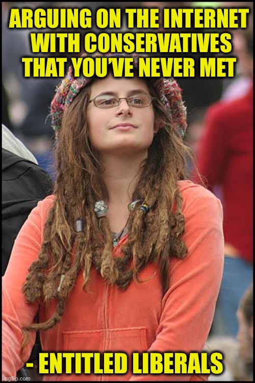 College Liberal Meme | ARGUING ON THE INTERNET
 WITH CONSERVATIVES THAT YOU’VE NEVER MET - ENTITLED LIBERALS | image tagged in memes,college liberal | made w/ Imgflip meme maker