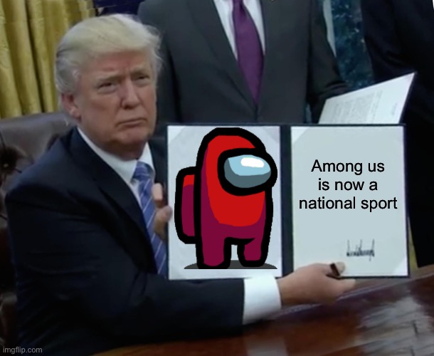 Trump Bill Signing Meme | Among us is now a national sport | image tagged in memes,trump bill signing | made w/ Imgflip meme maker
