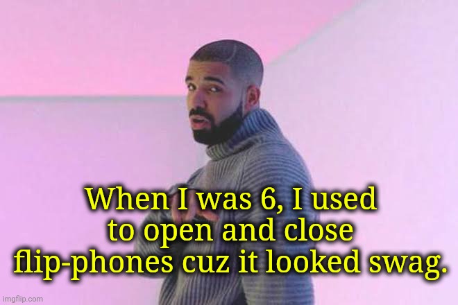 Phlip-fones | When I was 6, I used to open and close flip-phones cuz it looked swag. | image tagged in drizzy 50/50 | made w/ Imgflip meme maker