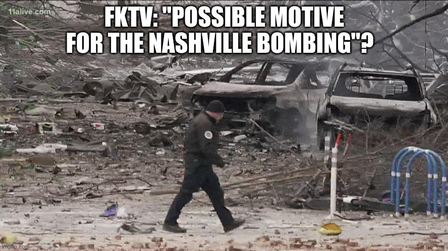 FKTV: "POSSIBLE MOTIVE FOR THE NASHVILLE BOMBING"? | image tagged in bombing,news | made w/ Imgflip meme maker