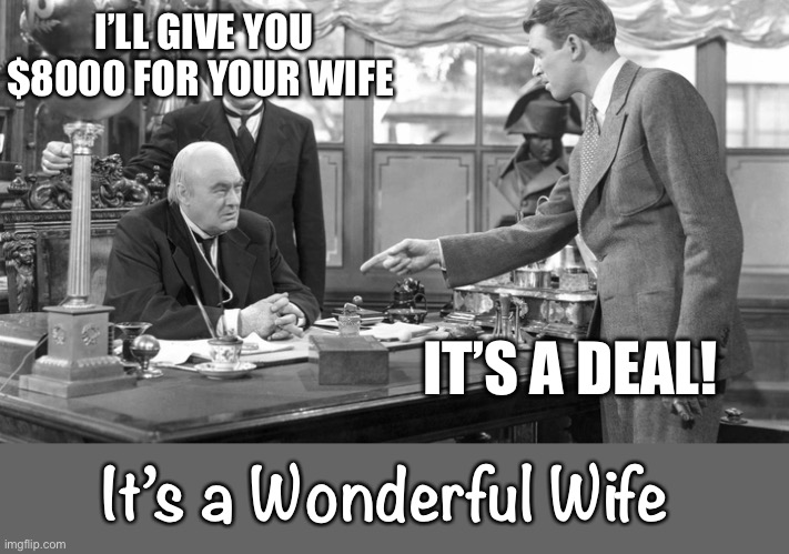 I’LL GIVE YOU $8000 FOR YOUR WIFE IT’S A DEAL! It’s a Wonderful Wife | made w/ Imgflip meme maker