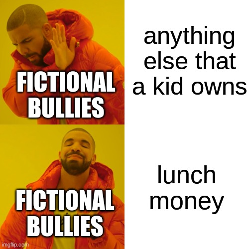 Drake Hotline Bling Meme | anything else that a kid owns lunch money FICTIONAL BULLIES FICTIONAL BULLIES | image tagged in memes,drake hotline bling | made w/ Imgflip meme maker