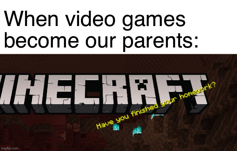 Stop asking me! | When video games become our parents: | image tagged in blank white template,funny,video games,memes,minecraft | made w/ Imgflip meme maker