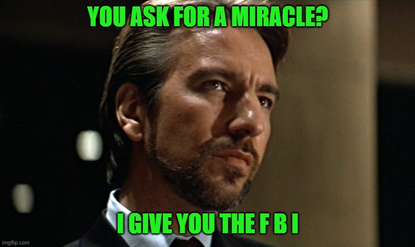 Die Hard Hans Gruber Looking | YOU ASK FOR A MIRACLE? I GIVE YOU THE F B I | image tagged in die hard hans gruber looking | made w/ Imgflip meme maker
