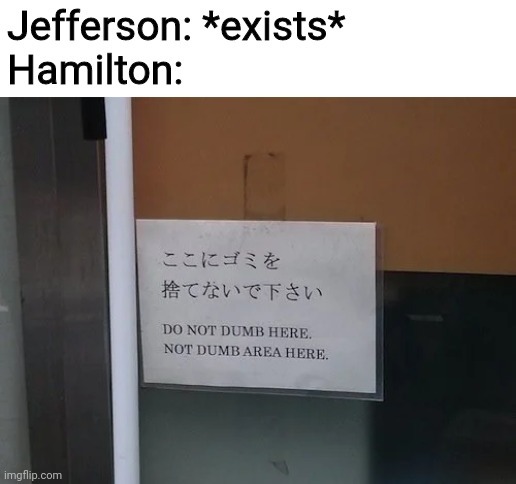 do not dumb here | Jefferson: *exists*
Hamilton: | image tagged in do not dumb here | made w/ Imgflip meme maker