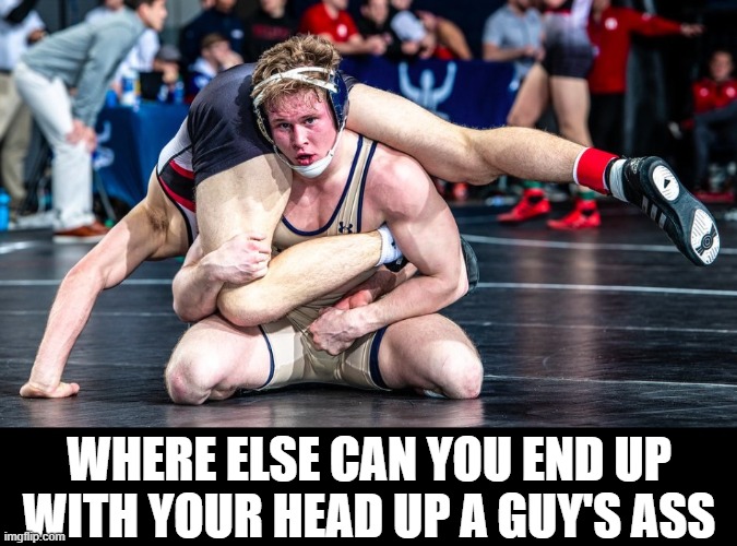 This type of situation is what always kept me from wanting to be a wrestler | WHERE ELSE CAN YOU END UP WITH YOUR HEAD UP A GUY'S ASS | image tagged in wrestling,pro wrestling,wrestler,butt crack,ass,no homo | made w/ Imgflip meme maker