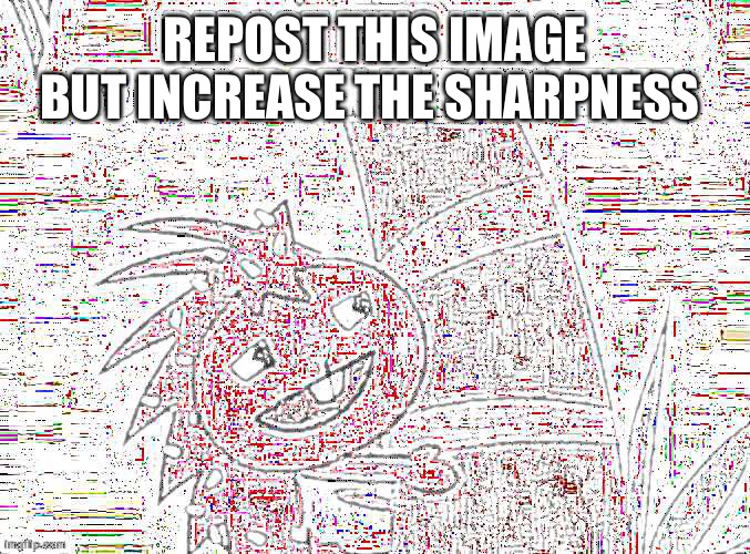 Increase the S h a r p n e s s | REPOST THIS IMAGE BUT INCREASE THE SHARPNESS | image tagged in trends | made w/ Imgflip meme maker