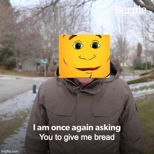 Bernie I Am Once Again Asking For Your Support Meme | You to give me bread | image tagged in memes,bernie i am once again asking for your support | made w/ Imgflip meme maker