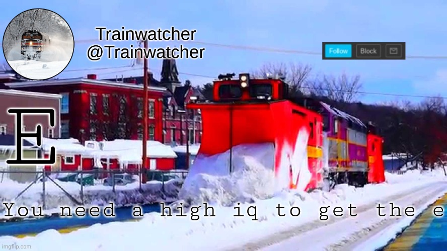 Trainwatcher Winter Temp | E; You need a high iq to get the e | image tagged in trainwatcher winter temp | made w/ Imgflip meme maker